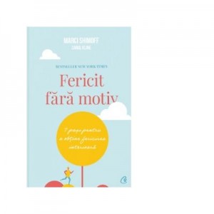 Fericit fara motiv. 7 pasi pentru a obtine fericirea interioara. Editia a doua - Marci Shimoff, Carol Kline