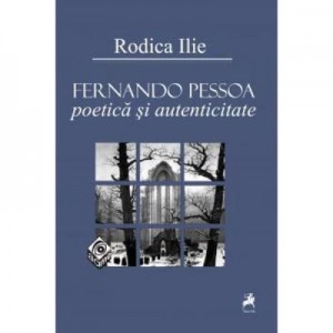 Fernando Pessoa. Poetica si autenticitate - Rodica Ilie