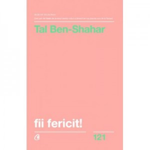 Fii fericit! Descopera tot ce trebuie sa stii pentru a avea o viata fericita - Tal Ben-Shahar