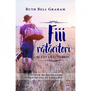 Fiii ratacitori si cei ce ii iubesc - Ruth Bell Graham