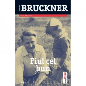 Fiul cel bun - Pascal Bruckner. Traducere de Doru Mares