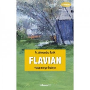 Flavian. Viata merge inainte. Vol. 2 - pr. Torik Alexandru