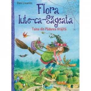 Flora Iute-ca-Sageata. Taina din Padurea vrajita. ELENI LIVANIOS - UNIVERS ENCICLOPEDIC