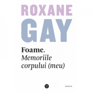 Foame. Memoriile corpului (meu) - Roxane Gay