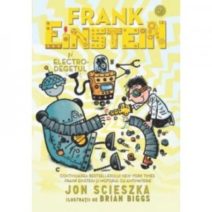 Frank Einstein si Electro-degetul - Jon Scieszka, Ilustratii de Brian Biggs