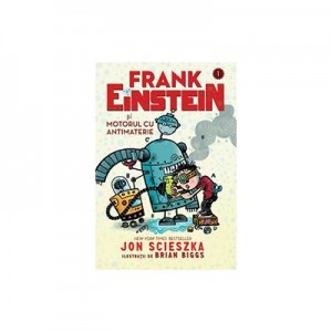 Frank Einstein si motorul cu antimaterie - Jon Scieszka, Ilustratii de Brian Biggs