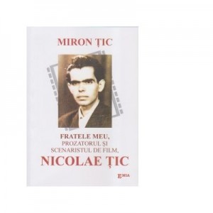 Fratele meu, prozatorul si scenaristul de film, Nicolae Tic - Miron Tic