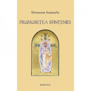 Frumusetea Sfinteniei. Prolegomene la o estetica filocalica a Ortodoxiei - Hrisostom Stamoulis