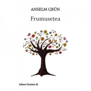 Frumusetea. O noua spiritualitate a bucuriei de a trai - Grun Anselm