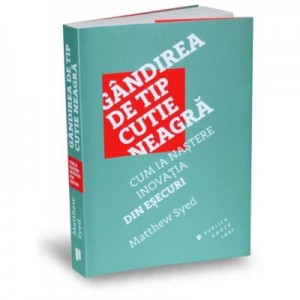 Gandirea de tip cutie neagra. Cum ia nastere inovatia din esecuri - Matthew Syed