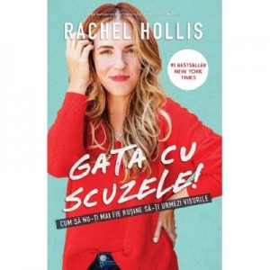 Gata cu scuzele! Cum sa nu-ti mai fie rusine sa-ti urmezi visele - Rachel Hollis