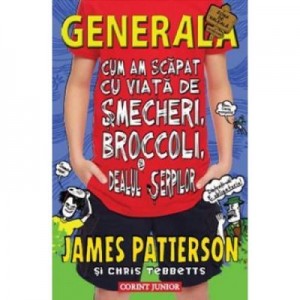 Cum am scapat cu viata de smecheri, broccoli si dealul serpilor. Generala volumul IV - James Patterson, Chris Tebbetts