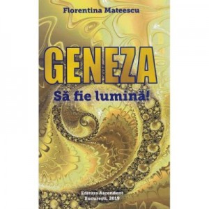 Geneza. Sa fie lumina! - Florentina Mateescu