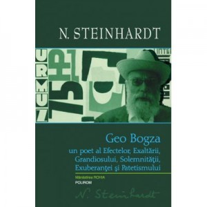 Geo Bogza. Un poet al Efectelor, Exaltarii, Grandiosului, Solemnitatii, Exuberantei si Patetismului - Nicolae Steinhardt