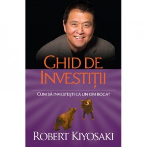 Ghid de investitii. Cum sa investesti ca un om bogat - Robert T. Kiyosaki