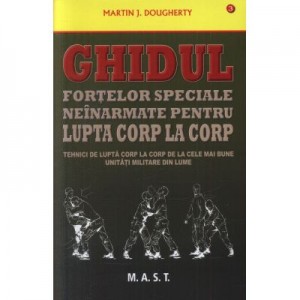 Ghidul fortelor speciale neinarmate pentru lupta corp la corp - Martin J. Dougherty