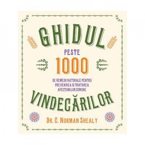 Ghidul vindecarilor. Peste 1000 de remedii naturale pentru prevenirea si tratarea afectiunilor comune - Dr. C. Norman Shealy