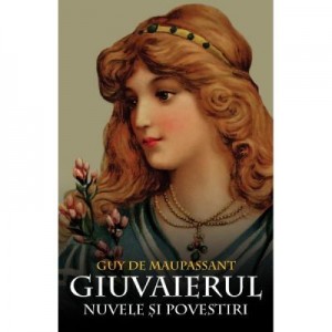 Giuvaierul. Nuvele si povestiri - Guy de Maupassant