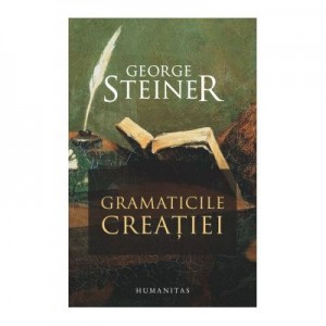 Gramaticile creatiei - George Steiner