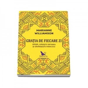 Gratia de fiecare zi. Spera, gaseste iertarea si savarseste miracole - Marianne Williamson