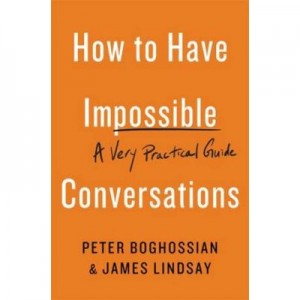How to Have Impossible Conversations: A Very Practical Guide - Peter Boghossian, James Lindsay