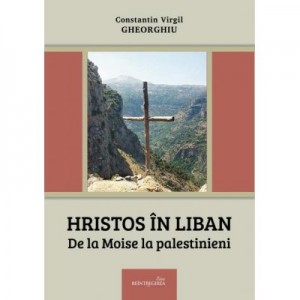 Hristos in Liban. De la Moise la palestinieni - Constantin Virgil Gheorghiu