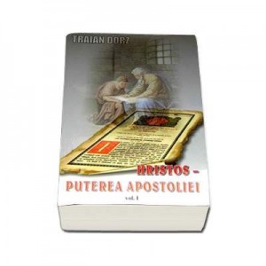 Hristos, Puterea apostoliei volumul I. Meditatii la Apostolul Duminicilor de peste an - Traian Dorz