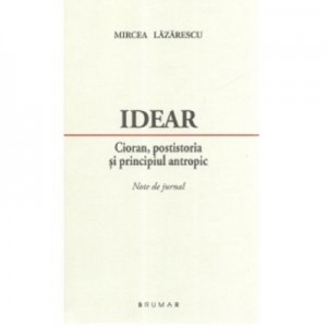 Idear. Cioran, postistoria si principiul antropic. Note de jurnal - Mircea Lazarescu