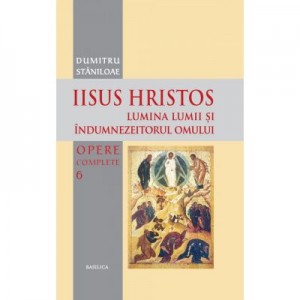 Iisus Hristos, Lumina lumii si îndumnezeitorul omului - Pr. Prof. Dr. Dumitru Staniloae