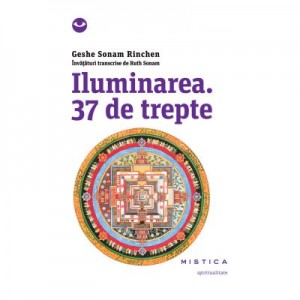 Iluminarea. 37 de trepte - Geshe Sonam Rinchen. Invataturi transcrise de Ruth Sonam