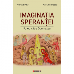 Imaginatia sperantei. Poteci catre Dumnezeu - Monica Pillat, Vasile Banescu