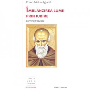 Imblanzirea lumii prin iubire. Lumini filocalice - Adrian Agachi