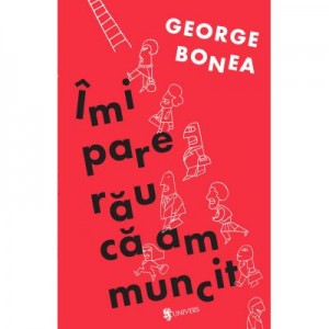 Imi pare rau ca am muncit - George Bonea