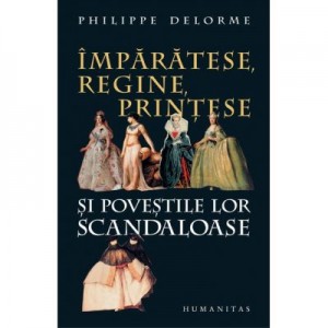 Imparatese, regine, printese si povestile lor scandaloase - Philippe Delorme