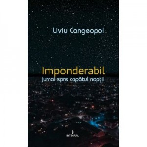 IMPONDERABIL. Jurnal catre capatul noptii - Liviu Cangeopol