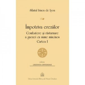 Impotriva ereziilor. Combatere si rasturnare a gnozei cu nume mincinos, Cartea 1 - Sfantul Irineu de Lyon