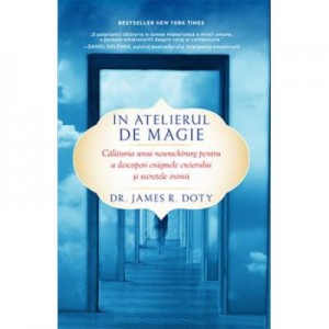 In atelierul de magie. Calatoria unui neurochirurg pentru a descoperi enigmele creierului si secretele inimii - James R. Doty