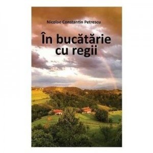 In bucatarie cu regii - Nicolae Constatin Petrescu