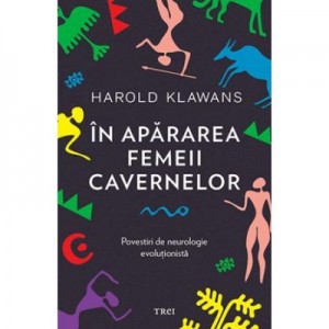 In apararea femeii cavernelor. Povestiri de neurologie evolutionista - Harold Klawans