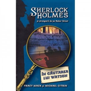 In cautarea lui Watson. Seria Sherlock Holmes si strengarii de pe Bakerstreet - Tracy Mack, Michael Citrin