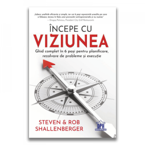 Incepe cu viziunea. Ghid complet in 6 pasi pentru planificare, rezolvare de probleme si executie - Steven Shallenberger, Rob Shallenberger