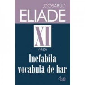 Dosarul Eliade XI (1980). Inefabila vocabula de har. - Mircea Handoca