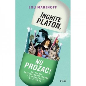 Inghite Platon, nu Prozac! Aplicarea intelepciunii eterne la problemele de zi cu zi - Lou Marinoff