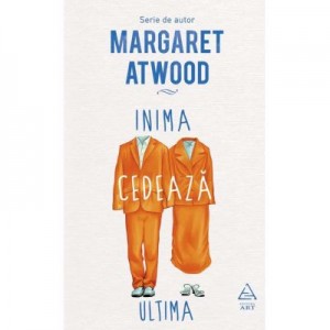 Inima cedeaza ultima - Margaret Atwood