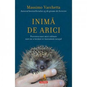 Inima de arici. Povestea unei mici calauze care m-a invatat ce inseamna curajul - Massimo Vacchetta