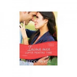 Inima mea lupta pentru tine, vol. 4 - Becky Wade