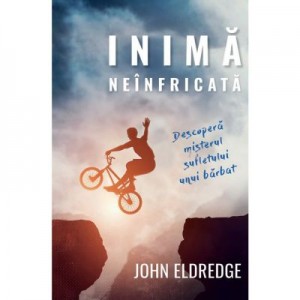 Inima neinfricata. Descopera misterul sufletului unui barbat - John Eldredge