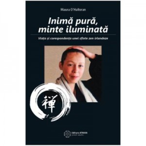 Inima pura, minte iluminata. Viata si corespondenta unei sfinte zen irlandeze - Maura O'Halloran