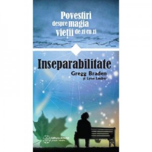 Inseparabilitate. Povestiri despre magia vietii de zi cu zi - Gregg Braden, Lynn Lauber