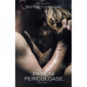 Instincte primare Volumul 1. Pasiuni periculoase - Silvia D. F.